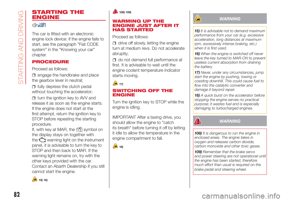 Abarth 500 2018  Owner handbook (in English) STARTING THE
ENGINE
The car is fitted with an electronic
engine lock device: if the engine fails to
start, see the paragraph "Fiat CODE
system" in the "Knowing your car"
chapter.
PROCE