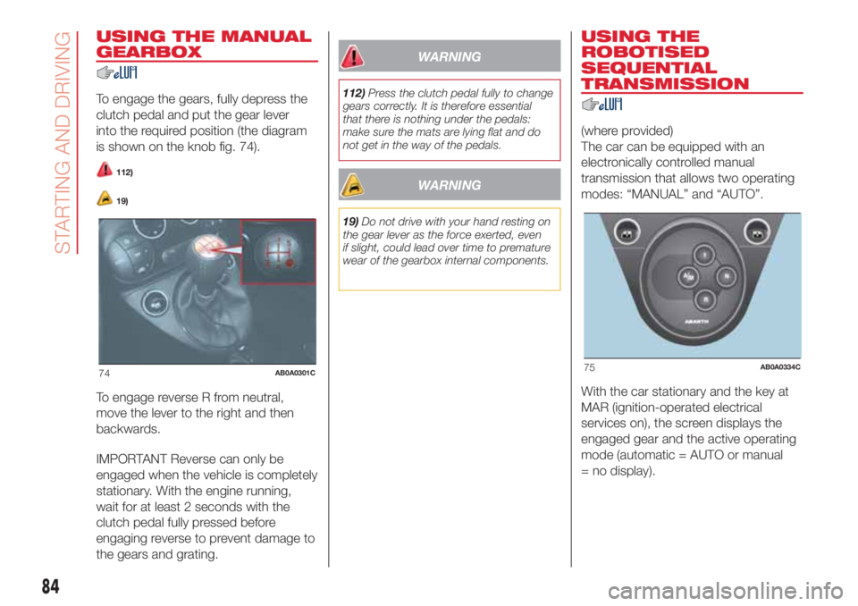 Abarth 500 2018  Owner handbook (in English) USING THE MANUAL
GEARBOX
To engage the gears, fully depress the
clutch pedal and put the gear lever
into the required position (the diagram
is shown on the knob fig. 74).
112)
19)
To engage reverse R 