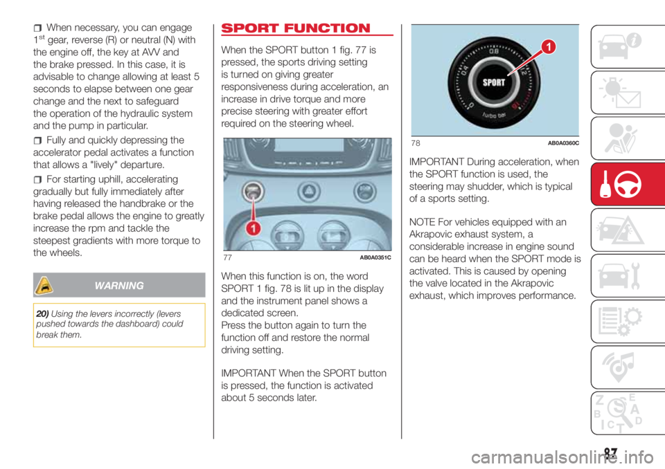 Abarth 500 2018  Owner handbook (in English) When necessary, you can engage
1stgear, reverse (R) or neutral (N) with
the engine off, the key at AVV and
the brake pressed. In this case, it is
advisable to change allowing at least 5
seconds to ela