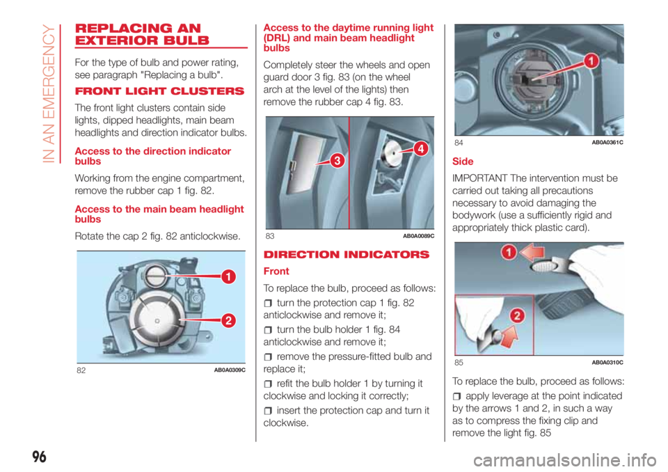 Abarth 500 2018  Owner handbook (in English) REPLACING AN
EXTERIOR BULB
For the type of bulb and power rating,
see paragraph "Replacing a bulb".
FRONT LIGHT CLUSTERS
The front light clusters contain side
lights, dipped headlights, main b