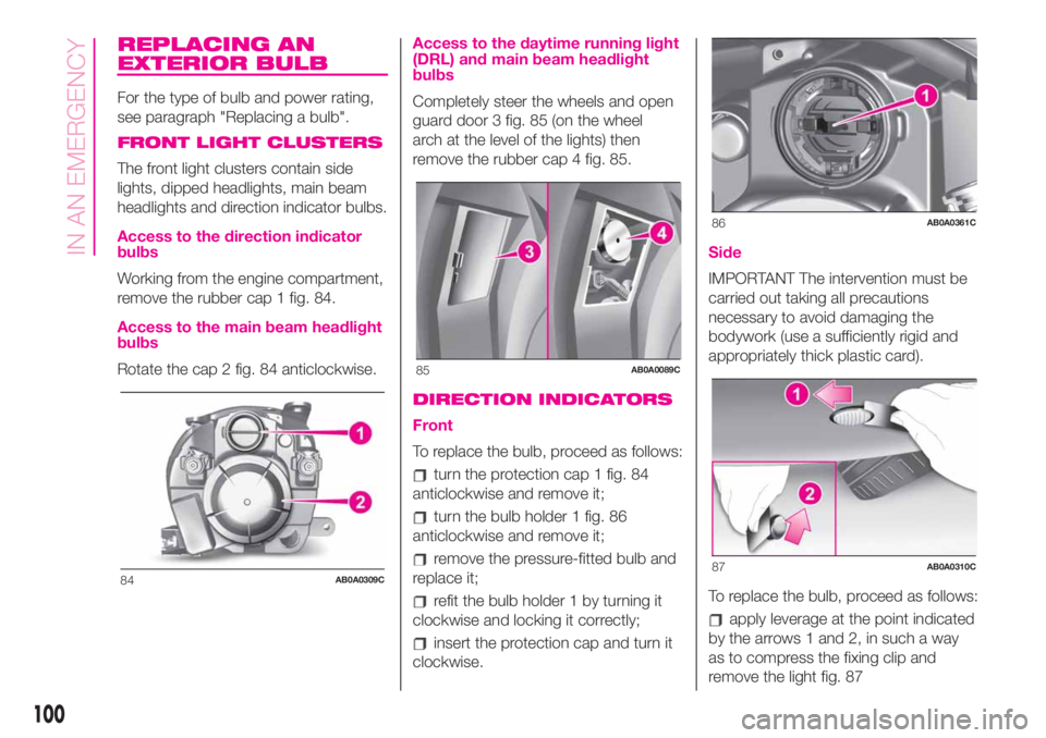 Abarth 500 2020 Owner handbook (in English) REPLACING AN
EXTERIOR BULB
For the type of bulb and power rating,
see paragraph "Replacing a bulb".
FRONT LIGHT CLUSTERS
The front light clusters contain side
lights, dipped headlights, main b Abarth 500 2020 Owner handbook (in English) REPLACING AN
EXTERIOR BULB
For the type of bulb and power rating,
see paragraph "Replacing a bulb".
FRONT LIGHT CLUSTERS
The front light clusters contain side
lights, dipped headlights, main b