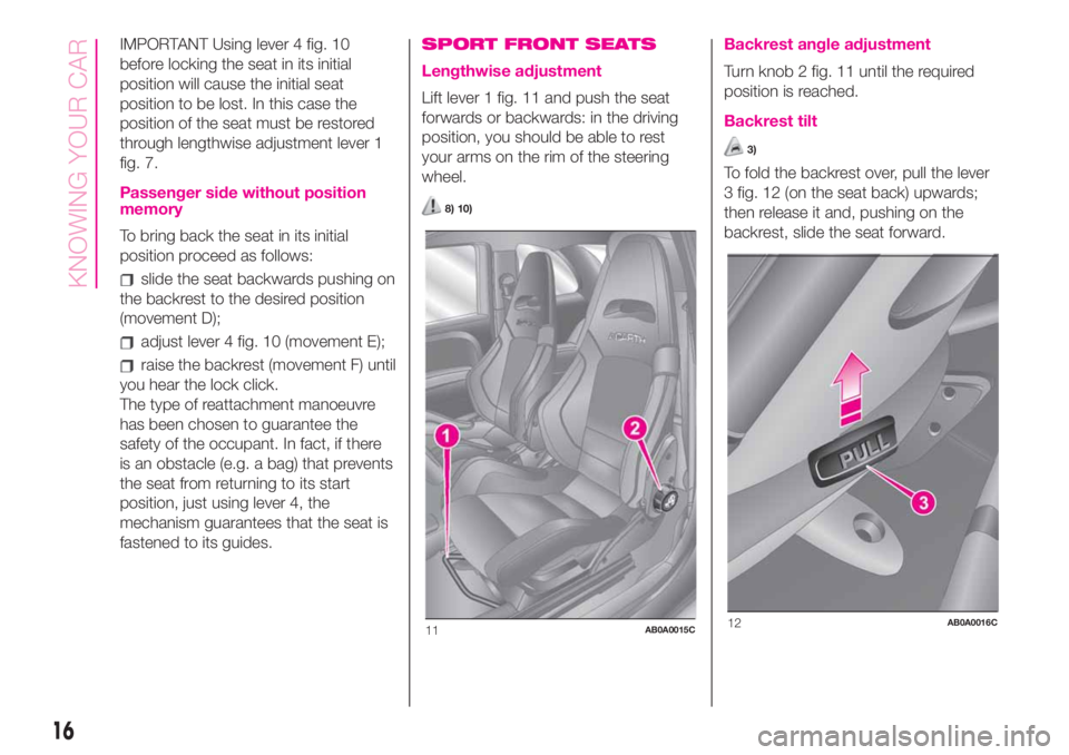 Abarth 500 2019  Owner handbook (in English) IMPORTANT Using lever 4 fig. 10
before locking the seat in its initial
position will cause the initial seat
position to be lost. In this case the
position of the seat must be restored
through lengthwi