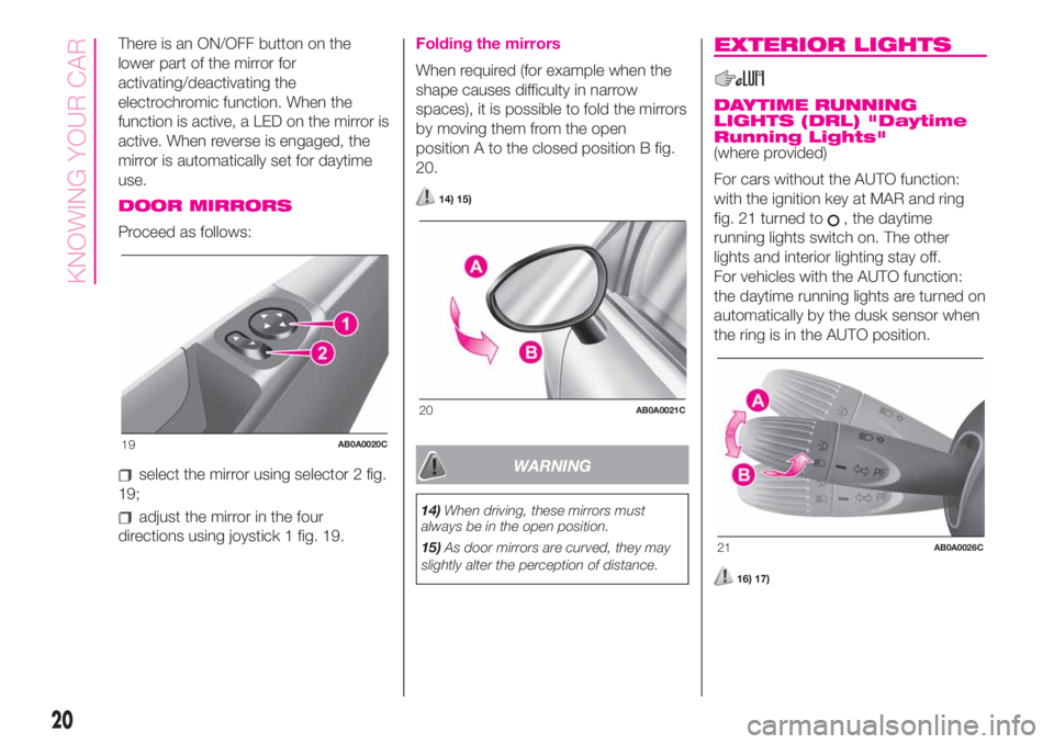 Abarth 500 2020  Owner handbook (in English) There is an ON/OFF button on the
lower part of the mirror for
activating/deactivating the
electrochromic function. When the
function is active, a LED on the mirror is
active. When reverse is engaged, 