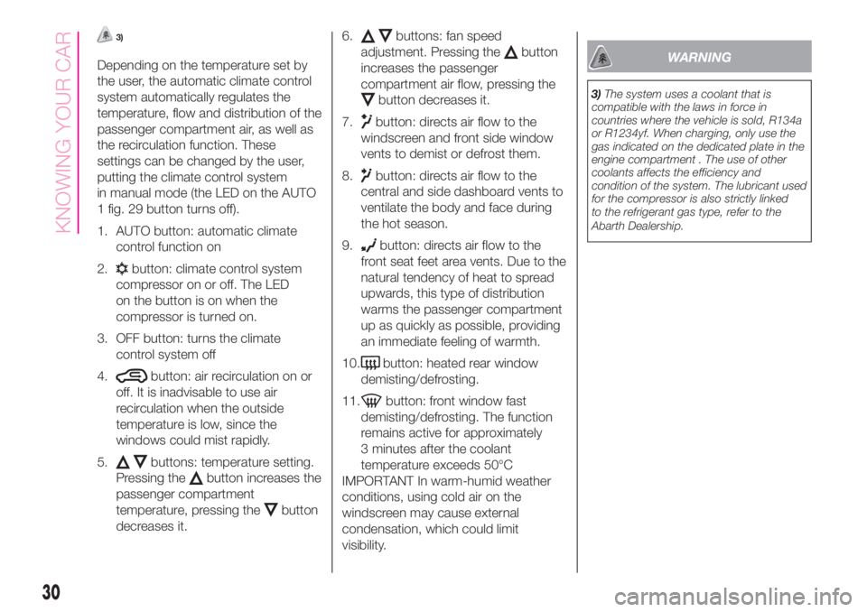 Abarth 500 2019  Owner handbook (in English) 3)
Depending on the temperature set by
the user, the automatic climate control
system automatically regulates the
temperature, flow and distribution of the
passenger compartment air, as well as
the re