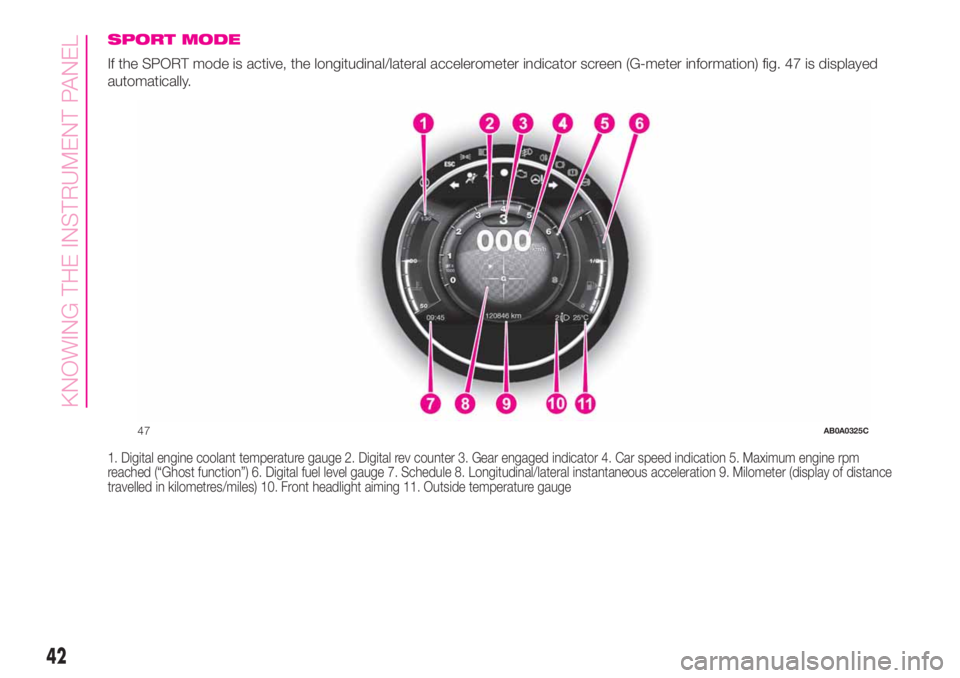 Abarth 500 2020 Owner handbook (in English) SPORT MODE
If the SPORT mode is active, the longitudinal/lateral accelerometer indicator screen (G-meter information) fig. 47 is displayed
automatically.
1. Digital engine coolant temperature gauge 2. Abarth 500 2020 Owner handbook (in English) SPORT MODE
If the SPORT mode is active, the longitudinal/lateral accelerometer indicator screen (G-meter information) fig. 47 is displayed
automatically.
1. Digital engine coolant temperature gauge 2.