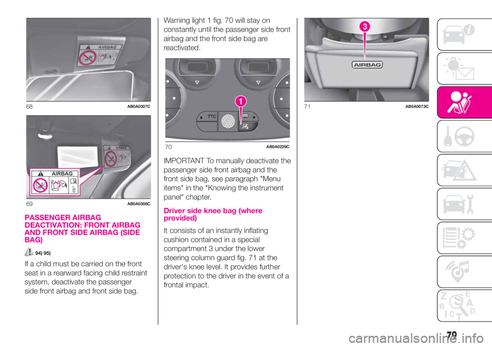 Abarth 500 2020  Owner handbook (in English) PASSENGER AIRBAG
DEACTIVATION: FRONT AIRBAG
AND FRONT SIDE AIRBAG (SIDE
BAG)
94) 95)
If a child must be carried on the front
seat in a rearward facing child restraint
system, deactivate the passenger
