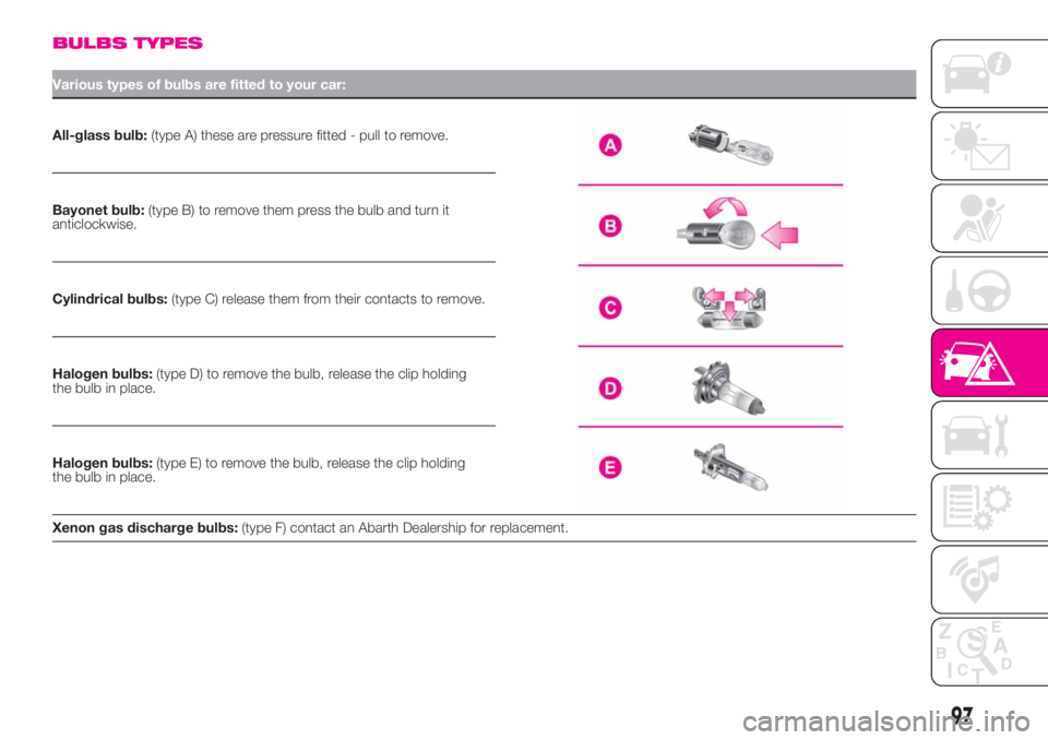 Abarth 500 2020 Owner handbook (in English) BULBS TYPES
Various types of bulbs are fitted to your car:
All-glass bulb:(type A) these are pressure fitted - pull to remove.
Bayonet bulb:(type B) to remove them press the bulb and turn it
anticlock Abarth 500 2020 Owner handbook (in English) BULBS TYPES
Various types of bulbs are fitted to your car:
All-glass bulb:(type A) these are pressure fitted - pull to remove.
Bayonet bulb:(type B) to remove them press the bulb and turn it
anticlock