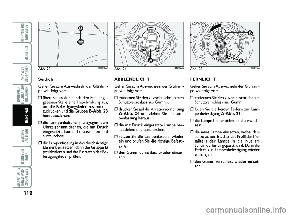 Abarth 500 2010  Betriebsanleitung (in German) FERNLICHT
Gehen Sie zum Auswechseln der Glühlam-
pe wie folgt vor:
❒entfernen Sie den zuvor beschriebenen
Schutzverschluss aus Gummi;
❒lösen Sie die beiden Federn zur Lam-
penbefestigung A-Abb. 