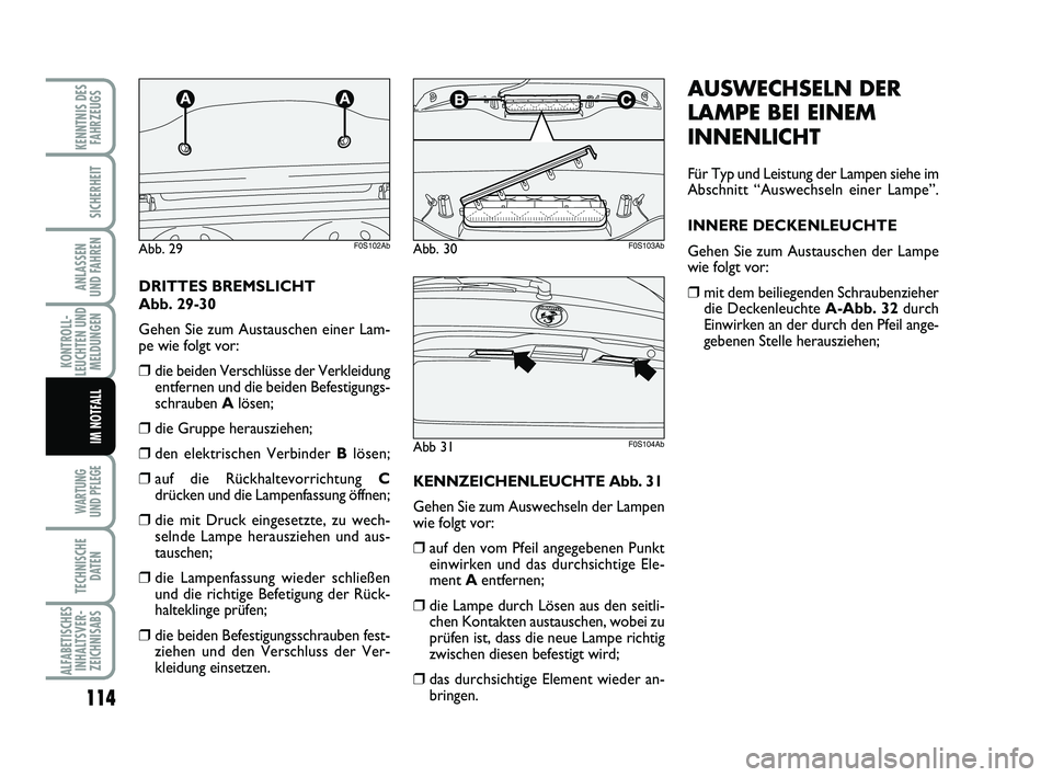 Abarth 500 2010  Betriebsanleitung (in German) 114
KONTROLL-
LEUCHTEN UND
MELDUNGEN
WARTUNG 
UND PFLEGE 
TECHNISCHE
DATEN
ALFABETISCHES
INHALTSVER-
ZEICHNISABS
KENNTNIS DES
FAHRZEUGS
SICHERHEIT
ANLASSEN 
UND FAHREN
IM NOTFALL
AUSWECHSELN DER
LAMPE