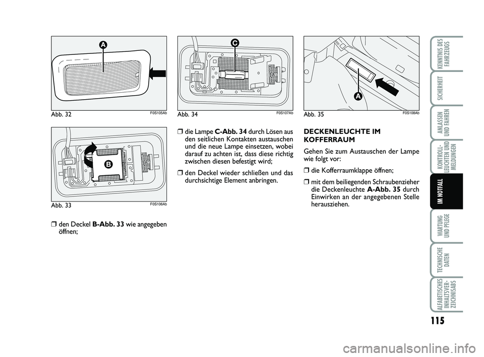 Abarth 500 2010  Betriebsanleitung (in German) 115
KONTROLL-
LEUCHTEN UND
MELDUNGEN
WARTUNG 
UND PFLEGE
TECHNISCHE
DATEN
ALFABETISCHES
INHALTSVER-
ZEICHNISABS
KENNTNIS DES
FAHRZEUGS
SICHERHEIT
ANLASSEN 
UND FAHREN
IM NOTFALL
❒den Deckel B-Abb. 3
