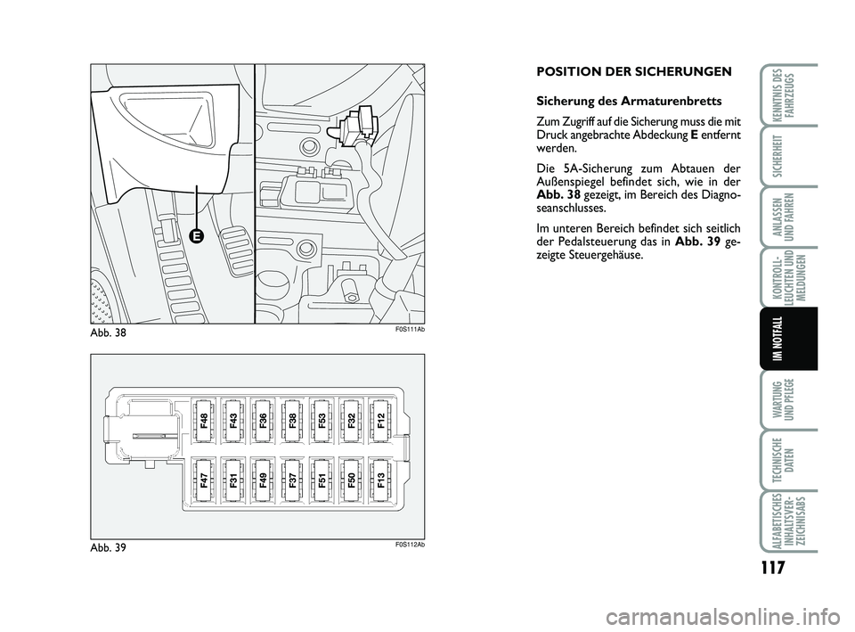 Abarth 500 2010  Betriebsanleitung (in German) 117
KONTROLL-
LEUCHTEN UND
MELDUNGEN
WARTUNG 
UND PFLEGE
TECHNISCHE
DATEN
ALFABETISCHES
INHALTSVER-
ZEICHNISABS
KENNTNIS DES
FAHRZEUGS
SICHERHEIT
ANLASSEN 
UND FAHREN
IM NOTFALL
POSITION DER SICHERUNG