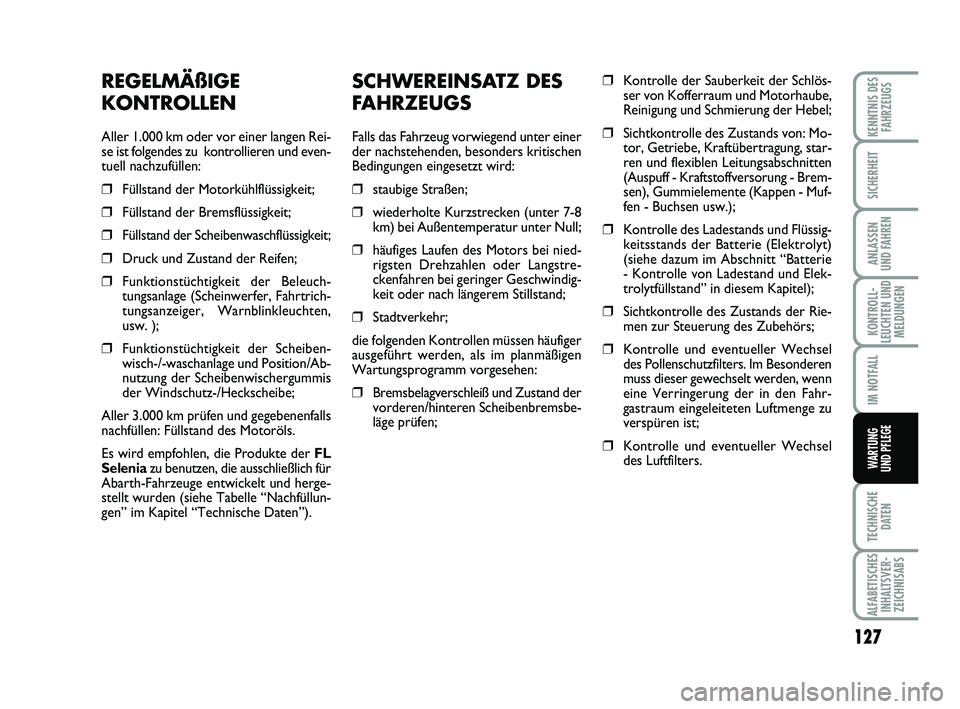 Abarth 500 2009 Betriebsanleitung (in German) SCHWEREINSATZ DES
FAHRZEUGS
Falls das Fahrzeug vorwiegend unter einer
der nachstehenden, besonders kritischen
Bedingungen eingesetzt wird:
❒staubige Straßen;
❒wiederholte Kurzstrecken (unter 7-8
Abarth 500 2009 Betriebsanleitung (in German) SCHWEREINSATZ DES
FAHRZEUGS
Falls das Fahrzeug vorwiegend unter einer
der nachstehenden, besonders kritischen
Bedingungen eingesetzt wird:
❒staubige Straßen;
❒wiederholte Kurzstrecken (unter 7-8