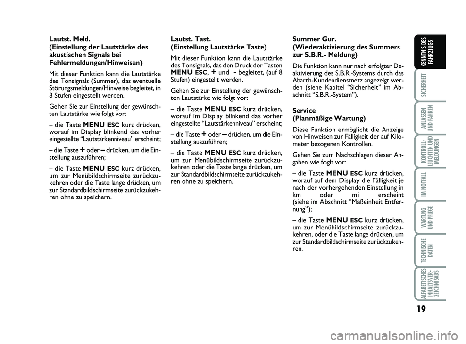 Abarth 500 2010  Betriebsanleitung (in German) 19
SICHERHEIT
ANLASSEN
UND FAHREN
KONTROLL-
LEUCHTEN UND
MELDUNGEN
IM NOTFALL
WARTUNG
UND PFLEGE 
TECHNISCHE
DATEN
ALFABETISCHES
INHALTSVER-
ZEICHNISABS
KENNTNIS DES
FAHRZEUGS
Lautst. Meld. 
(Einstell