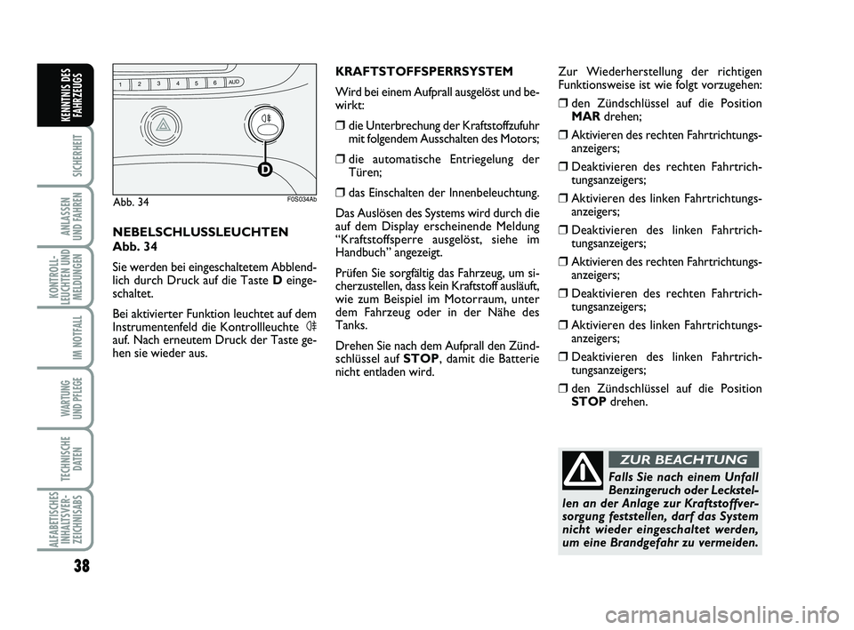 Abarth 500 2010  Betriebsanleitung (in German) 38
SICHERHEIT
ANLASSEN 
UND FAHREN
KONTROLL-
LEUCHTEN UND
MELDUNGEN
IM NOTFALL
WARTUNG 
UND PFLEGE
TECHNISCHE
DATEN
ALFABETISCHES
INHALTSVER-
ZEICHNISABS
KENNTNIS DES
FAHRZEUGS
Falls Sie nach einem Un