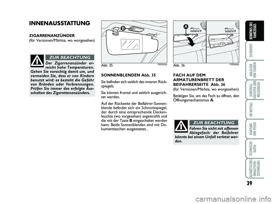 Abarth 500 2010  Betriebsanleitung (in German) 39
SICHERHEIT
ANLASSEN 
UND FAHREN
KONTROLL-
LEUCHTEN UND
MELDUNGEN
IM NOTFALL
WARTUNG 
UND PFLEGE
TECHNISCHE
DATEN
ALFABETISCHES
INHALTSVER-
ZEICHNISABS
KENNTNIS DES
FAHRZEUGS
INNENAUSSTATTUNG
ZIGARR