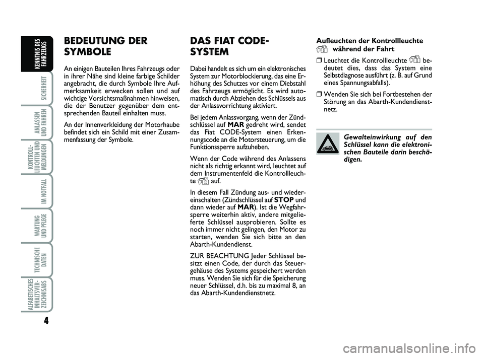 Abarth 500 2010 Betriebsanleitung (in German) Aufleuchten der Kontrollleuchte
Ywährend der Fahrt
❒Leuchtet die Kontrollleuchte Ybe-
deutet dies, dass das System eine
Selbstdiagnose ausführt (z. B. auf Grund
eines Spannungsabfalls).
❒Wenden Abarth 500 2010 Betriebsanleitung (in German) Aufleuchten der Kontrollleuchte
Ywährend der Fahrt
❒Leuchtet die Kontrollleuchte Ybe-
deutet dies, dass das System eine
Selbstdiagnose ausführt (z. B. auf Grund
eines Spannungsabfalls).
❒Wenden