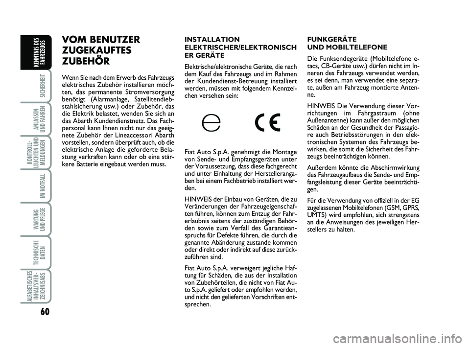 Abarth 500 2010  Betriebsanleitung (in German) 60
SICHERHEIT
ANLASSEN 
UND FAHREN
KONTROLL-
LEUCHTEN UND
MELDUNGEN
IM NOTFALL
WARTUNG 
UND PFLEGE 
TECHNISCHE
DATEN
ALFABETISCHES
INHALTSVER-
ZEICHNISABS
KENNTNIS DES
FAHRZEUGS
INSTALLATION
ELEKTRISC