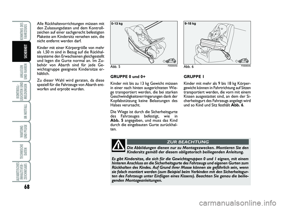 Abarth 500 2010  Betriebsanleitung (in German) 68
ANLASSEN 
UND FAHREN
KONTROLL-
LEUCHTEN UND
MELDUNGEN
IM NOTFALL
WARTUNG 
UND PFLEGE 
TECHNISCHE
DATEN
ALFABETISCHES
INHALTSVER-
ZEICHNISABS
KENNTNIS DES
FAHRZEUGS
SICHERHEIT
Alle Rückhaltevorrich