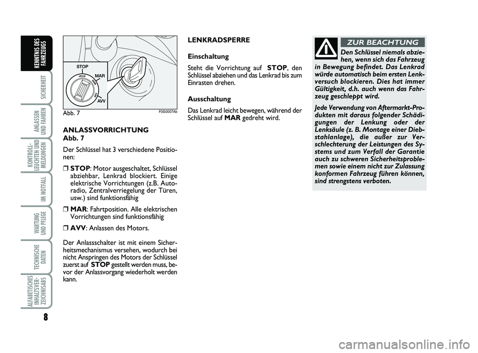 Abarth 500 2010  Betriebsanleitung (in German) ANLASSVORRICHTUNG 
Abb. 7
Der Schlüssel hat 3 verschiedene Positio-
nen:
❒STOP: Motor ausgeschaltet, Schlüssel
abziehbar, Lenkrad blockiert. Einige
elektrische Vorrichtungen (z.B. Auto-
radio, Zen