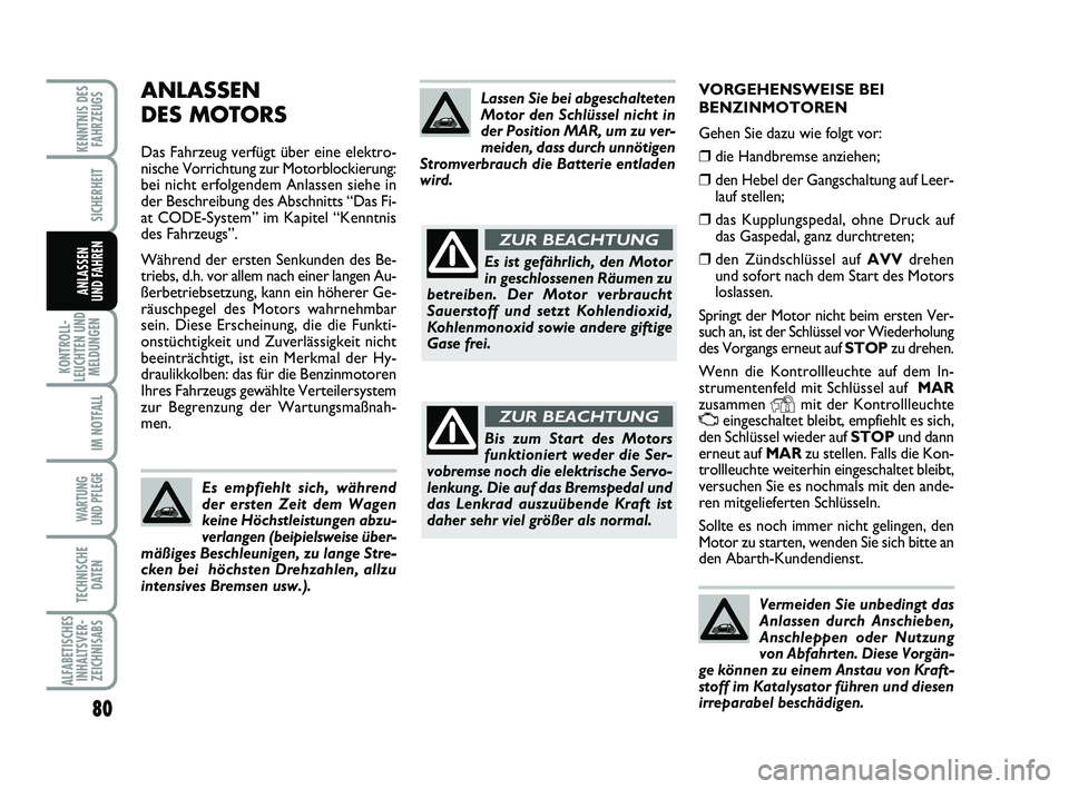 Abarth 500 2010  Betriebsanleitung (in German) VORGEHENSWEISE BEI
BENZINMOTOREN
Gehen Sie dazu wie folgt vor:
❒die Handbremse anziehen; 
❒den Hebel der Gangschaltung auf Leer-
lauf stellen;
❒das Kupplungspedal, ohne Druck auf
das Gaspedal, g