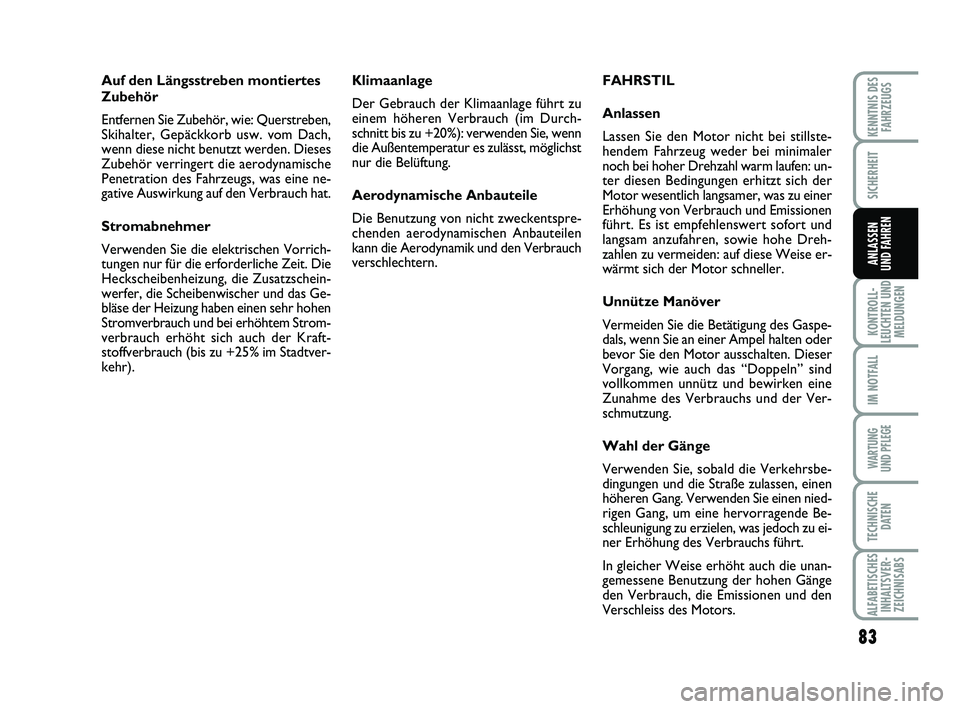 Abarth 500 2010  Betriebsanleitung (in German) Auf den Längsstreben montiertes
Zubehör
Entfernen Sie Zubehör, wie: Querstreben,
Skihalter, Gepäckkorb usw. vom Dach,
wenn diese nicht benutzt werden. Dieses
Zubehör verringert die aerodynamische