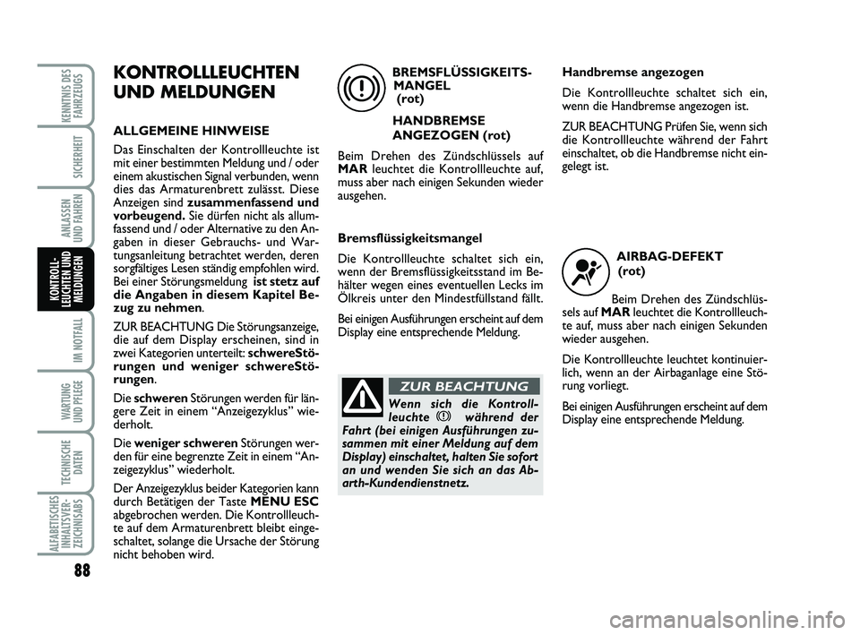 Abarth 500 2010  Betriebsanleitung (in German) 88
IM NOTFALL
WARTUNG 
UND PFLEGE
TECHNISCHE
DATEN
ALFABETISCHES
INHALTSVER-
ZEICHNISABS
KENNTNIS DES
FAHRZEUGS
SICHERHEIT
ANLASSEN 
UND FAHREN
KONTROLL-
LEUCHTEN UND
MELDUNGEN
KONTROLLLEUCHTEN
UND ME
