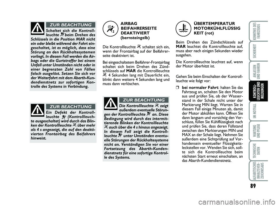 Abarth 500 2009  Betriebsanleitung (in German) 89
IM NOTFALL
WARTUNG 
UND PFLEGE
TECHNISCHE
DATEN
ALFABETISCHES
INHALTSVER-
ZEICHNISABS
KENNTNIS DES
FAHRZEUGS
SICHERHEIT
ANLASSEN 
UND FAHREN
KONTROLL-
LEUCHTEN UND
MELDUNGEN
Schaltet sich die Kontr