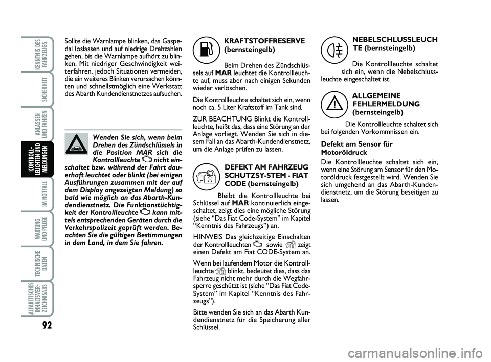 Abarth 500 2010  Betriebsanleitung (in German) 92
IM NOTFALL
WARTUNG 
UND PFLEGE
TECHNISCHE
DATEN
ALFABETISCHES
INHALTSVER-
ZEICHNISABS
KENNTNIS DES
FAHRZEUGS
SICHERHEIT
ANLASSEN 
UND FAHREN
KONTROLL-
LEUCHTEN UND
MELDUNGEN
K
KRAFTSTOFFRESERVE
(be