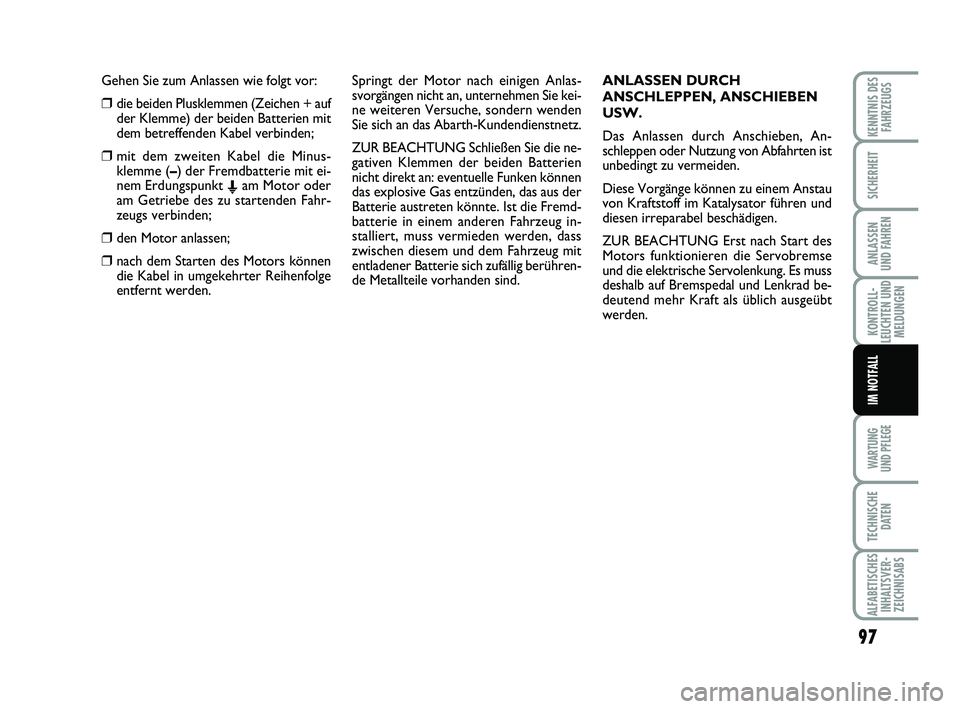 Abarth 500 2010  Betriebsanleitung (in German) Gehen Sie zum Anlassen wie folgt vor:
❒die beiden Plusklemmen (Zeichen + auf
der Klemme) der beiden Batterien mit
dem betreffenden Kabel verbinden;
❒mit dem zweiten Kabel die Minus-
klemme (–) d