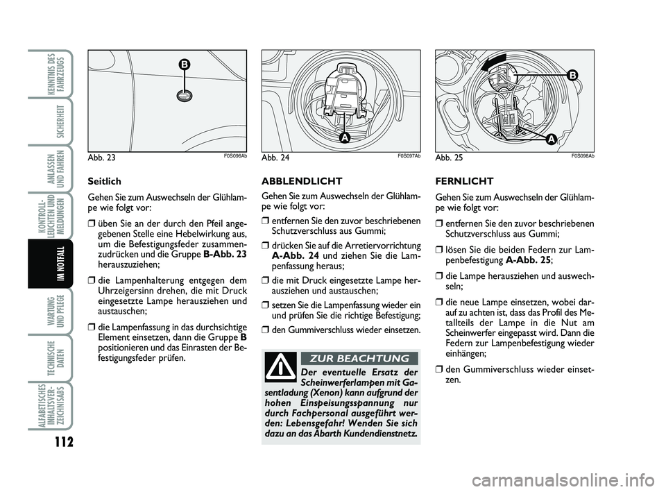 Abarth 500 2012  Betriebsanleitung (in German) FERNLICHT
Gehen Sie zum Auswechseln der Glühlam-
pe wie folgt vor:
❒entfernen Sie den zuvor beschriebenen
Schutzverschluss aus Gummi;
❒lösen Sie die beiden Federn zur Lam-
penbefestigung A-Abb. 