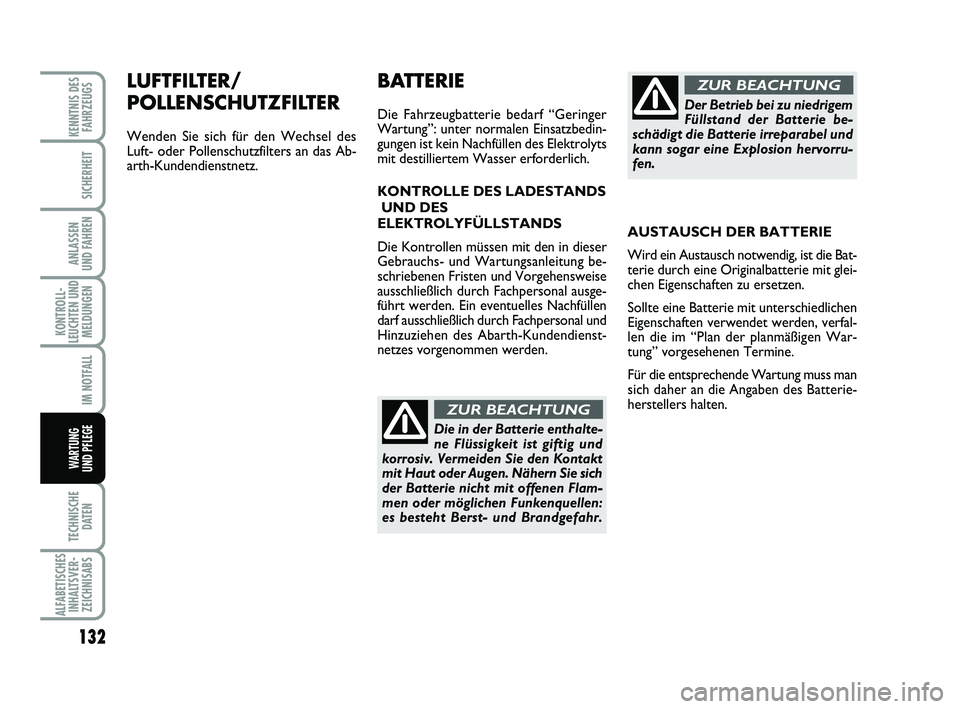 Abarth 500 2011  Betriebsanleitung (in German) LUFTFILTER/
POLLENSCHUTZFILTER
Wenden Sie sich für den Wechsel des
Luft- oder Pollenschutzfilters an das Ab-
arth-Kundendienstnetz.
132
KONTROLL-
LEUCHTEN UND
MELDUNGEN
TECHNISCHE
DATEN
ALFABETISCHES