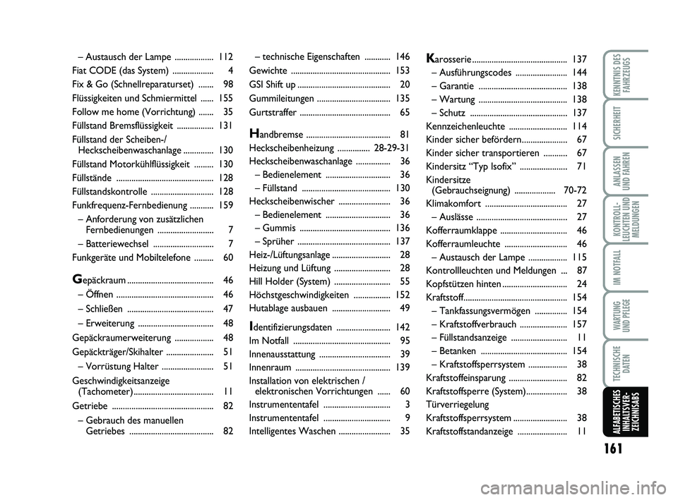 Abarth 500 2012  Betriebsanleitung (in German) 
161

KONTROLL-
LEUCHTEN UND MELDUNGEN

KENNTNIS DESFAHRZEUGS

SICHERHEIT

ANLASSEN 
UND FAHREN

IM NOTFALL

WARTUNG 
UND PFLEGE

TECHNISCHE DATEN
ALFABETISCHESINHALTSVER-ZEICHNISABS
– technische Ei