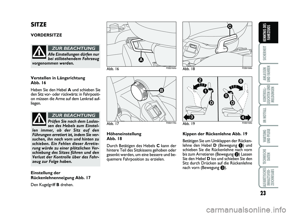 Abarth 500 2012  Betriebsanleitung (in German) 23
SICHERHEIT
ANLASSEN 
UND FAHREN
KONTROLL-
LEUCHTEN UND
MELDUNGEN
IM NOTFALL
WARTUNG 
UND PFLEGE
TECHNISCHE
DATEN
ALFABETISCHES
INHALTSVER-
ZEICHNISABS
KENNTNIS DES
FAHRZEUGS
Höheneinstellung 
Abb.