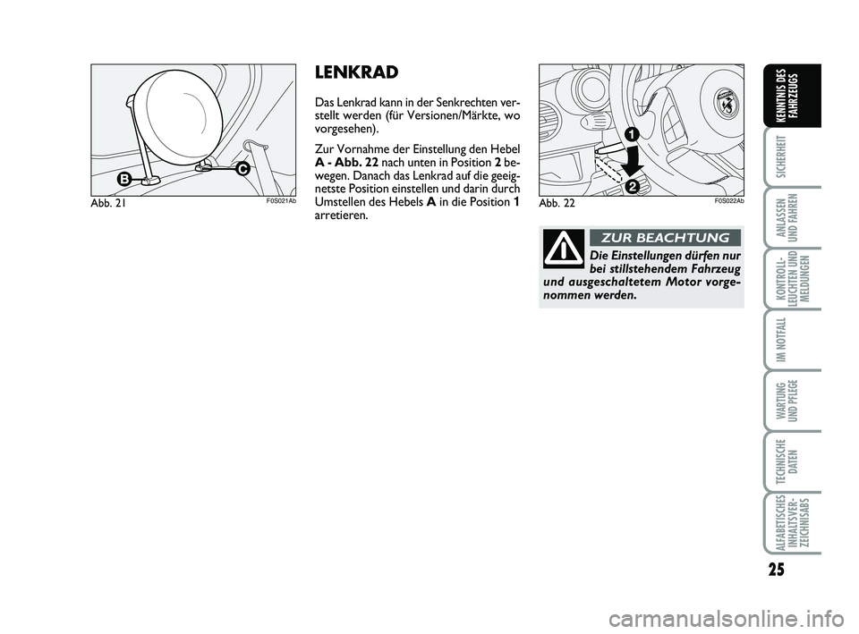 Abarth 500 2012  Betriebsanleitung (in German) 25
SICHERHEIT
ANLASSEN 
UND FAHREN
KONTROLL-
LEUCHTEN UND
MELDUNGEN
IM NOTFALL
WARTUNG 
UND PFLEGE
TECHNISCHE
DATEN
ALFABETISCHES
INHALTSVER-
ZEICHNISABS
KENNTNIS DES
FAHRZEUGS
LENKRAD
Das Lenkrad kan