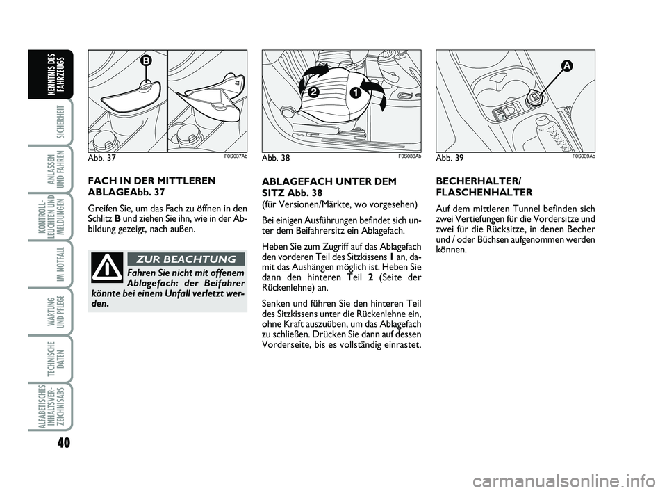 Abarth 500 2012  Betriebsanleitung (in German) 40
SICHERHEIT
ANLASSEN 
UND FAHREN
KONTROLL-
LEUCHTEN UND
MELDUNGEN
IM NOTFALL
WARTUNG 
UND PFLEGE
TECHNISCHE
DATEN
ALFABETISCHES
INHALTSVER-
ZEICHNISABS
KENNTNIS DES
FAHRZEUGS
Abb. 39F0S039Ab
ABLAGEF