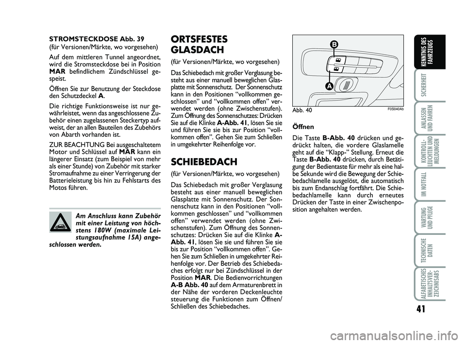 Abarth 500 2012  Betriebsanleitung (in German) 41
SICHERHEIT
ANLASSEN 
UND FAHREN
KONTROLL-
LEUCHTEN UND
MELDUNGEN
IM NOTFALL
WARTUNG 
UND PFLEGE
TECHNISCHE
DATEN
ALFABETISCHES
INHALTSVER-
ZEICHNISABS
KENNTNIS DES
FAHRZEUGS
ORTSFESTES
GLASDACH
(f�