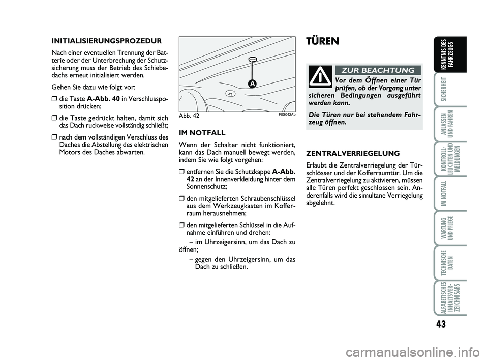 Abarth 500 2012  Betriebsanleitung (in German) 43
SICHERHEIT
ANLASSEN 
UND FAHREN
KONTROLL-
LEUCHTEN UND
MELDUNGEN
IM NOTFALL
WARTUNG 
UND PFLEGE
TECHNISCHE
DATEN
ALFABETISCHES
INHALTSVER-
ZEICHNISABS
KENNTNIS DES
FAHRZEUGS
TÜREN
Vor dem Öffnen 