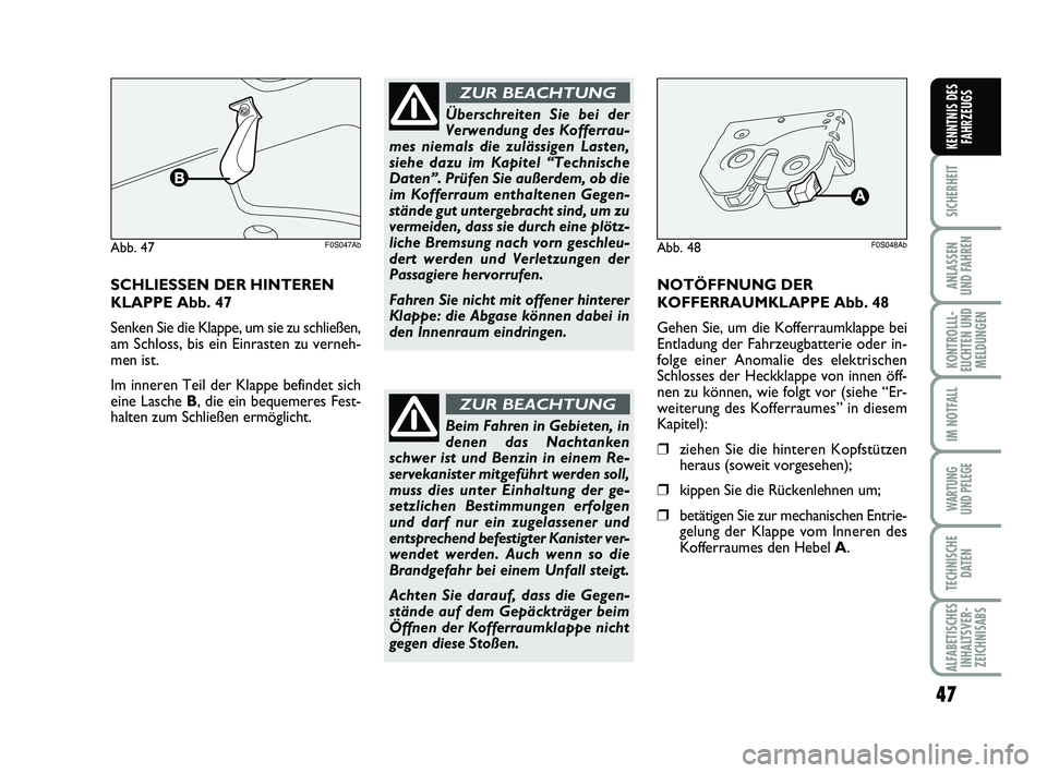 Abarth 500 2012  Betriebsanleitung (in German) 47
SICHERHEIT
ANLASSEN 
UND FAHREN
KONTROLLL-
EUCHTEN UND
MELDUNGEN
IM NOTFALL
WARTUNG 
UND PFLEGE
TECHNISCHE
DATEN
ALFABETISCHES
INHALTSVER-
ZEICHNISABS
KENNTNIS DES
FAHRZEUGS
SCHLIESSEN DER HINTEREN