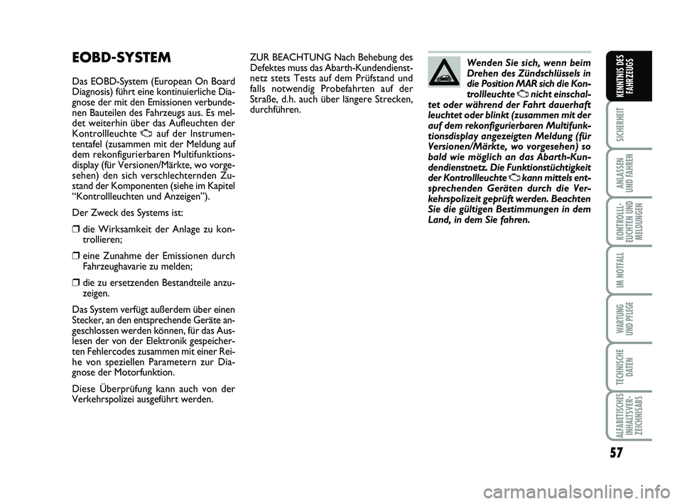 Abarth 500 2012  Betriebsanleitung (in German) 57
SICHERHEIT
ANLASSEN 
UND FAHREN
KONTROLLL-
EUCHTEN UND
MELDUNGEN
IM NOTFALL
WARTUNG 
UND PFLEGE
TECHNISCHE
DATEN
ALFABETISCHES
INHALTSVER-
ZEICHNISABS
KENNTNIS DES
FAHRZEUGS
ZUR BEACHTUNG Nach Behe