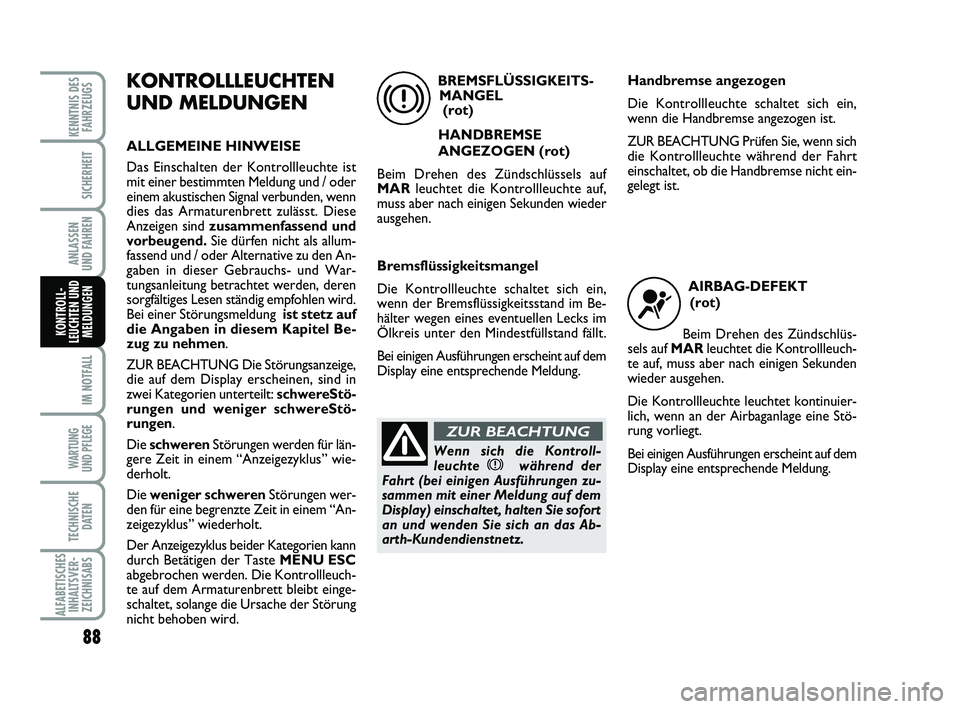 Abarth 500 2012  Betriebsanleitung (in German) 88
IM NOTFALL
WARTUNG 
UND PFLEGE
TECHNISCHE
DATEN
ALFABETISCHES
INHALTSVER-
ZEICHNISABS
KENNTNIS DES
FAHRZEUGS
SICHERHEIT
ANLASSEN 
UND FAHREN
KONTROLL-
LEUCHTEN UND
MELDUNGEN
KONTROLLLEUCHTEN
UND ME