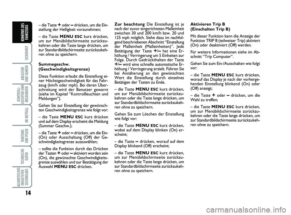 Abarth 500 2013  Betriebsanleitung (in German) 14
SICHERHEIT
ANLASSEN
UND FAHREN
KONTROLL-
LEUCHTEN UND
MELDUNGEN
IM NOTFALL
WARTUNG
UND PFLEGE 
TECHNISCHE
DATEN
ALFABETISCHES
INHALTSVER-
ZEICHNISABS
KENNTNIS DES
FAHRZEUGS
– die Taste +oder –d