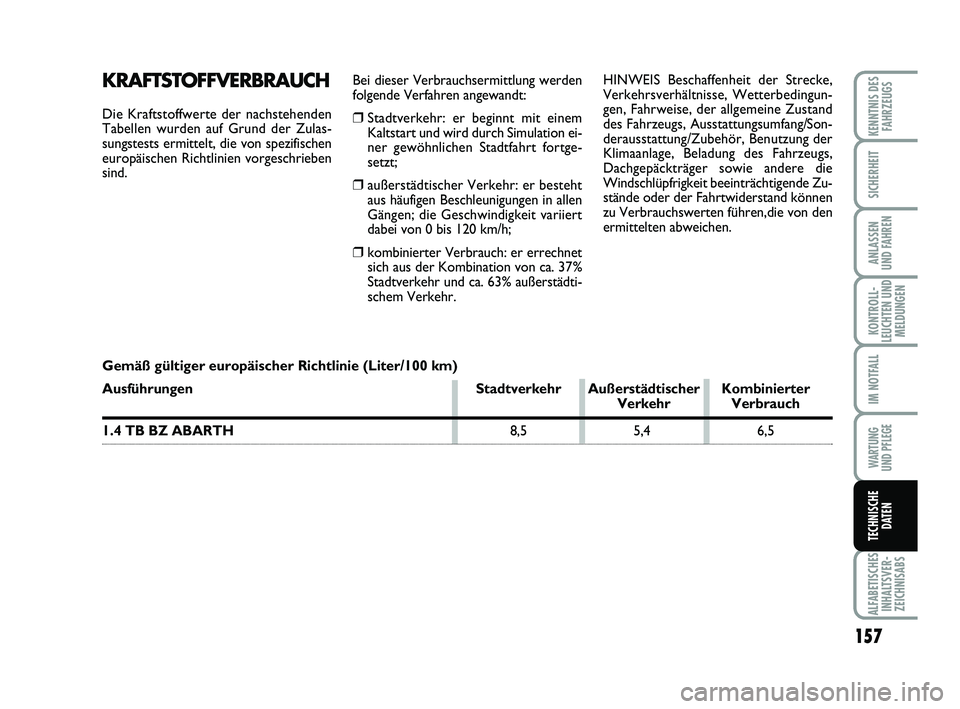 Abarth 500 2014 Betriebsanleitung (in German) Bei dieser Verbrauchsermittlung werden
folgende Verfahren angewandt:
❒Stadtverkehr: er beginnt mit einem
Kaltstart und wird durch Simulation ei-
ner gewöhnlichen Stadtfahrt fortge-
setzt;
❒außer Abarth 500 2014 Betriebsanleitung (in German) Bei dieser Verbrauchsermittlung werden
folgende Verfahren angewandt:
❒Stadtverkehr: er beginnt mit einem
Kaltstart und wird durch Simulation ei-
ner gewöhnlichen Stadtfahrt fortge-
setzt;
❒außer