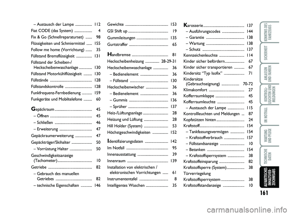 Abarth 500 2013  Betriebsanleitung (in German) 161
KONTROLL-
LEUCHTEN UND
MELDUNGEN
KENNTNIS DES
FAHRZEUGS
SICHERHEIT
ANLASSEN 
UND FAHREN
IM NOTFALL
WARTUNG 
UND PFLEGE
TECHNISCHE
DATEN
ALFABETISCHES
INHALTSVER-
ZEICHNISABS
Gewichte .............