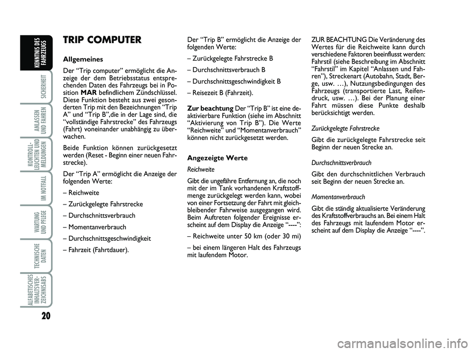 Abarth 500 2013  Betriebsanleitung (in German) 20
SICHERHEIT
ANLASSEN
UND FAHREN
KONTROLL-
LEUCHTEN UND
MELDUNGEN
IM NOTFALL
WARTUNG
UND PFLEGE 
TECHNISCHE
DATEN
ALFABETISCHES
INHALTSVER-
ZEICHNISABS
KENNTNIS DES
FAHRZEUGS
TRIP COMPUTER
Allgemeine