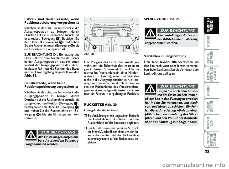 Abarth 500 2013  Betriebsanleitung (in German) 23
SICHERHEIT
ANLASSEN 
UND FAHREN
KONTROLL-
LEUCHTEN UND
MELDUNGEN
IM NOTFALL
WARTUNG 
UND PFLEGE
TECHNISCHE
DATEN
ALFABETISCHES
INHALTSVER-
ZEICHNISABS
KENNTNIS DES
FAHRZEUGS
Fahrer- und Beifahrerse