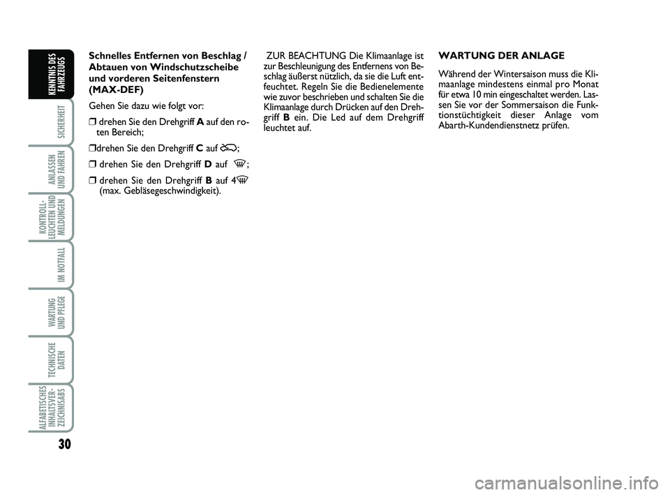 Abarth 500 2013  Betriebsanleitung (in German) 30
SICHERHEIT
ANLASSEN 
UND FAHREN
KONTROLL-
LEUCHTEN UND
MELDUNGEN
IM NOTFALL
WARTUNG 
UND PFLEGE
TECHNISCHE
DATEN
ALFABETISCHES
INHALTSVER-
ZEICHNISABS
KENNTNIS DES
FAHRZEUGS
Schnelles Entfernen von