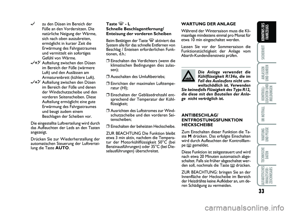 Abarth 500 2014  Betriebsanleitung (in German) 33
SICHERHEIT
ANLASSEN 
UND FAHREN
KONTROLL-
LEUCHTEN UND
MELDUNGEN
IM NOTFALL
WARTUNG 
UND PFLEGE
TECHNISCHE
DATEN
ALFABETISCHES
INHALTSVER-
ZEICHNISABS
KENNTNIS DES
FAHRZEUGS
∂zu den Düsen im Ber