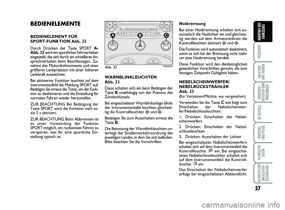 Abarth 500 2013  Betriebsanleitung (in German) 37
SICHERHEIT
ANLASSEN 
UND FAHREN
KONTROLL-
LEUCHTEN UND
MELDUNGEN
IM NOTFALL
WARTUNG 
UND PFLEGE
TECHNISCHE
DATEN
ALFABETISCHES
INHALTSVER-
ZEICHNISABS
KENNTNIS DES
FAHRZEUGS
BEDIENELEMENTE
BEDIENEL