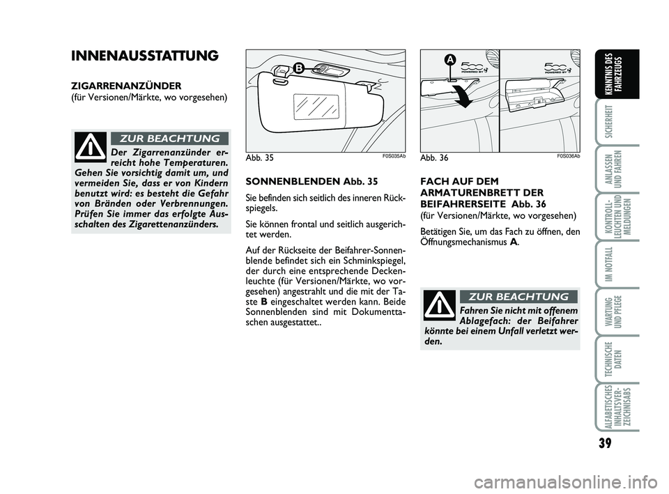 Abarth 500 2013  Betriebsanleitung (in German) 39
SICHERHEIT
ANLASSEN 
UND FAHREN
KONTROLL-
LEUCHTEN UND
MELDUNGEN
IM NOTFALL
WARTUNG 
UND PFLEGE
TECHNISCHE
DATEN
ALFABETISCHES
INHALTSVER-
ZEICHNISABS
KENNTNIS DES
FAHRZEUGS
INNENAUSSTATTUNG
ZIGARR