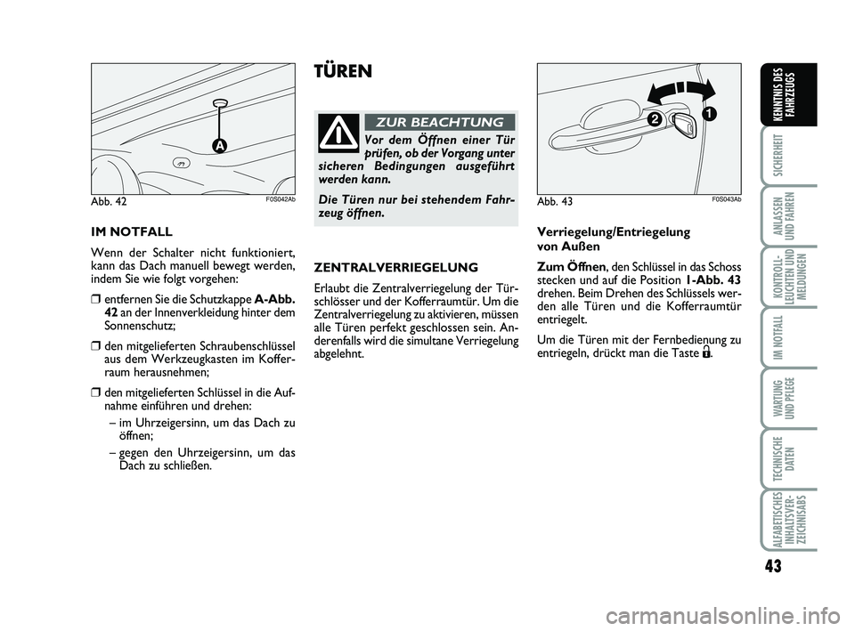 Abarth 500 2014  Betriebsanleitung (in German) 43
SICHERHEIT
ANLASSEN 
UND FAHREN
KONTROLL-
LEUCHTEN UND
MELDUNGEN
IM NOTFALL
WARTUNG 
UND PFLEGE
TECHNISCHE
DATEN
ALFABETISCHES
INHALTSVER-
ZEICHNISABS
KENNTNIS DES
FAHRZEUGS
TÜREN
Vor dem Öffnen 